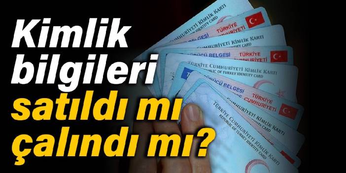 Kimlik bilgileri satıldı mı çalındı mı?