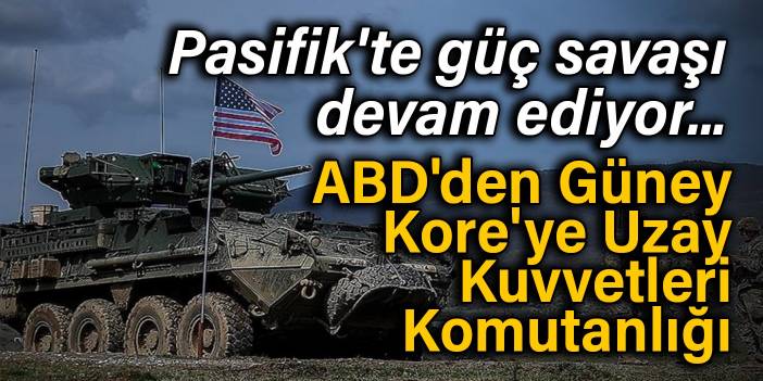 Pasifik'te güç savaşı devam ediyor... ABD'den Güney Kore'ye Uzay Kuvvetleri Komutanlığı