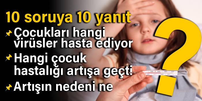 10 soruya 10 yanıt: Çocukları hangi virüsler hasta ediyor, hangi çocuk hastalığı artışa geçti,  artışın nedeni ne?