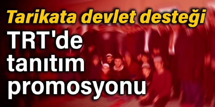 Tarikata devlet desteği: TRT'de tanıtım promosyonu