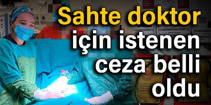 Sahte doktor için istenen ceza belli oldu