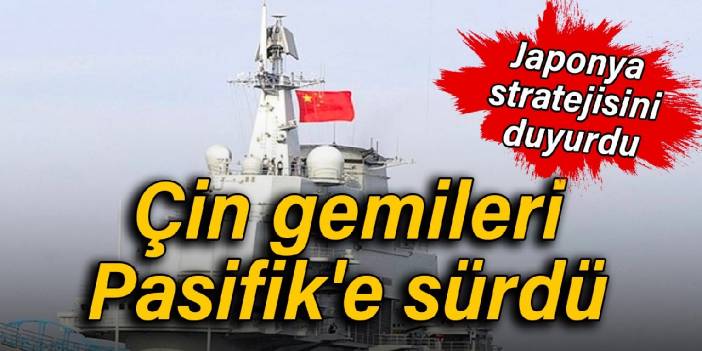 Japonya stratejisini duyurdu: Çin gemileri Pasifik'e sürdü