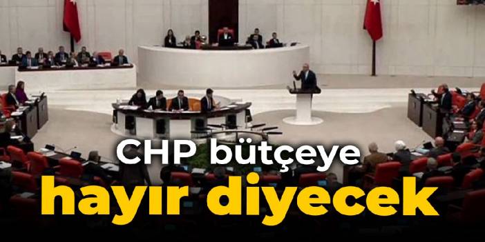 CHP bütçeye 'hayır' diyecek