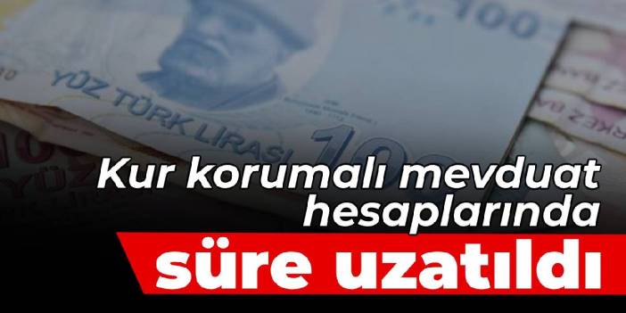 Kur korumalı mevduat hesaplarında süre uzatıldı