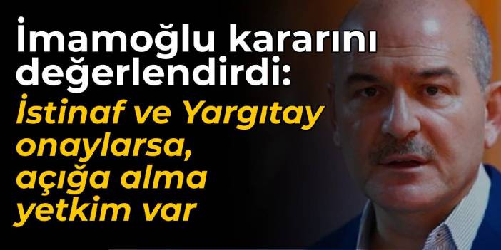 Bakan Soylu: İstinaf ve Yargıtay kararı onaylarsa açığa alma yetkim var