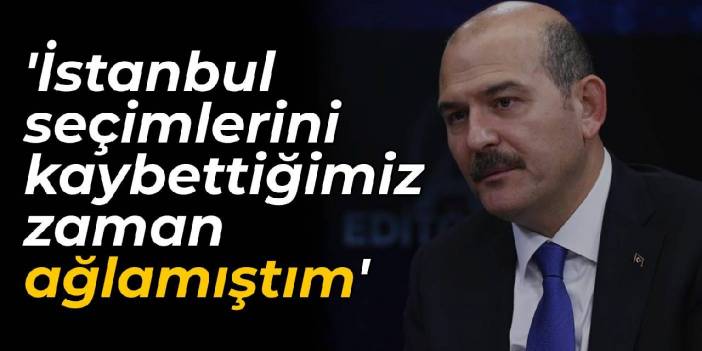 Bakan Soylu: İstanbul seçimlerini kaybettiğimiz zaman ağlamıştım