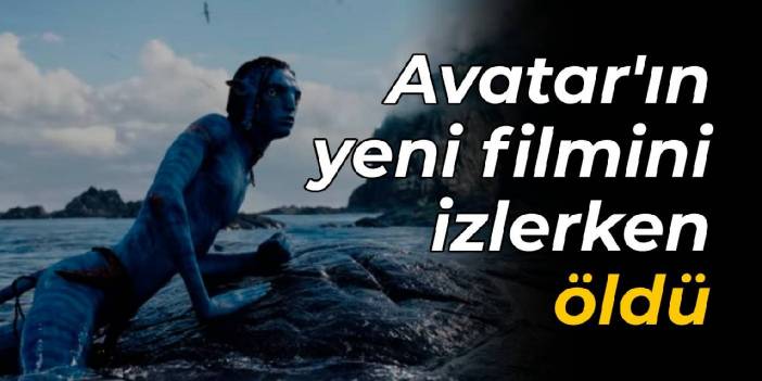 Avatar'ın yeni filmini izlerken öldü