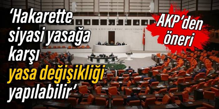 AKP’den öneri: Hakarette siyasi yasağa karşı yasa değişikliği yapılabilir