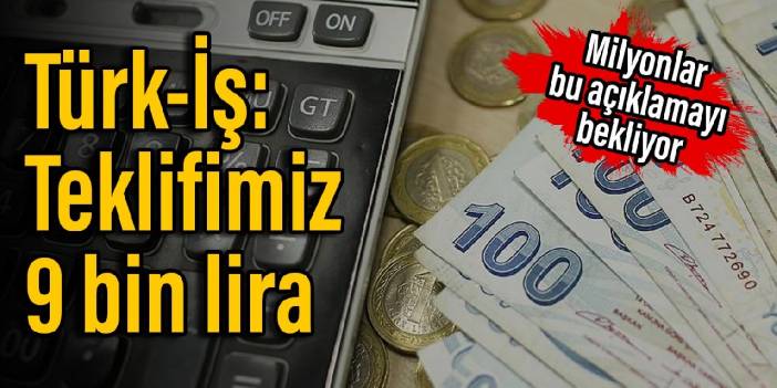 Asgari ücret toplantısı bitti... Türk-İş: Teklifimiz 9 bin lira