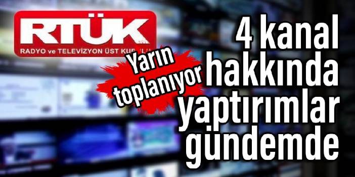 Yarın toplanıyor… 4 kanal hakkında yaptırımlar gündemde