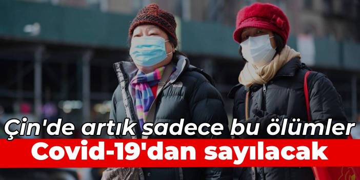 Çin'de artık sadece bu ölümler Covid-19'dan sayılacak