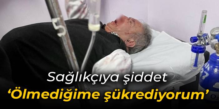 Sağlıkçıya yine şiddet: Bir şey demeden saldırdı