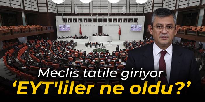 Meclis tatile giriyor: EYT'liler ne oldu?