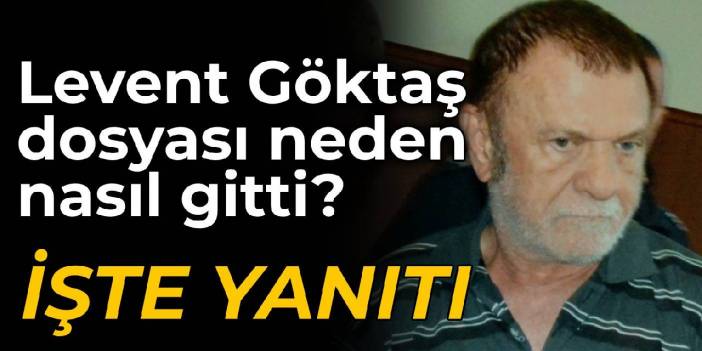 Levent Göktaş dosyası neden nasıl gitti? İşte yanıtı