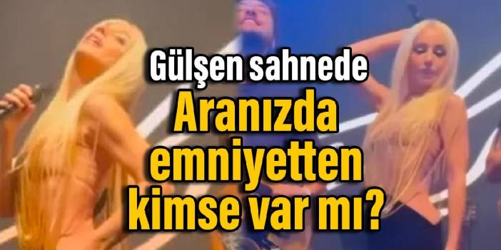 Gülşen sahnede: Aranızda emniyetten kimse var mı?