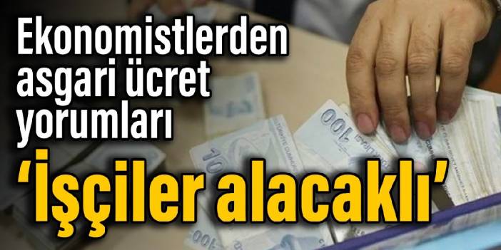 Ekonomistlerden asgari ücret yorumları: İşçiler alacaklı