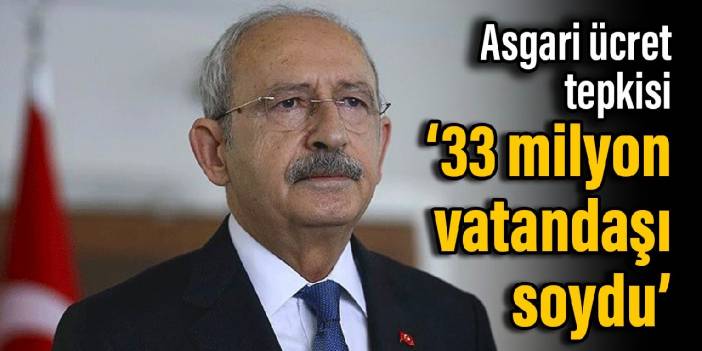 Kılıçdaroğlu'ndan asgari ücret tepkisi: 33 milyon vatandaşı soydu