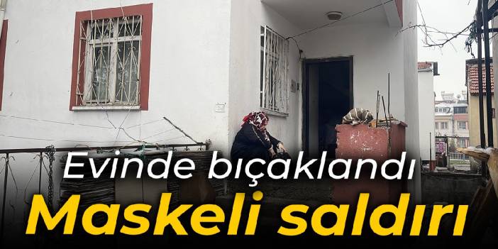 Maskeli saldırı: Evinde bıçaklandı