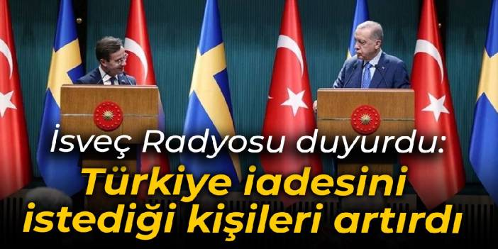 İsveç Radyosu: Türkiye iade talep ettiği kişilerin sayısını 42'ye çıkardı