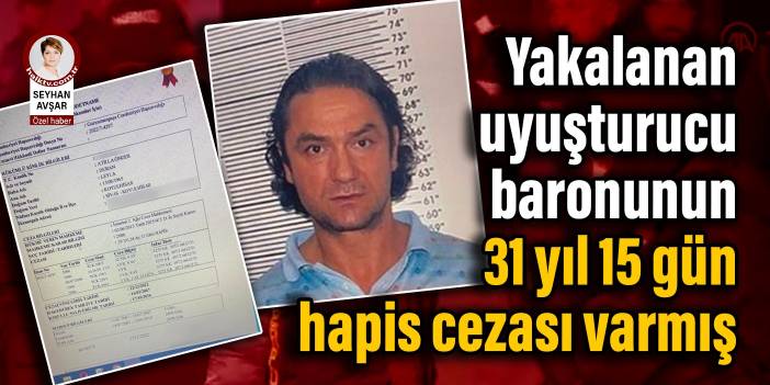 Yakalanan uyuşturucu baronunun 31 yıl 15 gün hapis cezası varmış