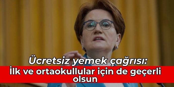 Akşener'den ücretsiz yemek çağrısı: İlk ve ortaokullular için de geçerli olsun