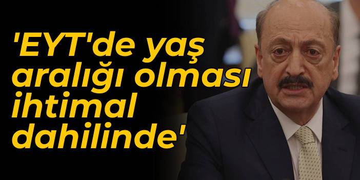 Bakan Bilgin'den EYT mesajı: Yaş aralığı olması ihtimal dahilinde