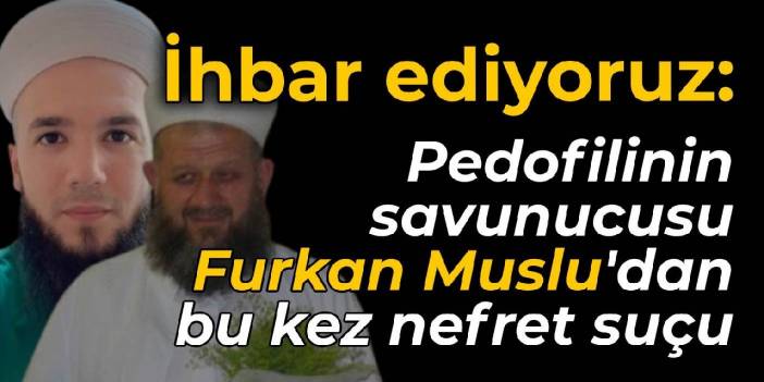 İhbar ediyoruz! Pedofilinin savunucusu Furkan Muslu'dan bu kez nefret suçu