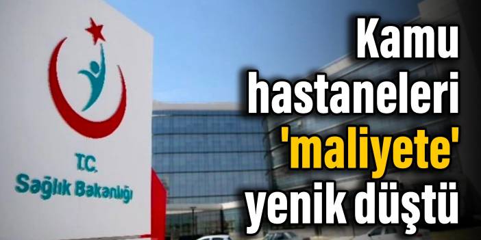 Kamu hastaneleri 'maliyete' yenik düştü