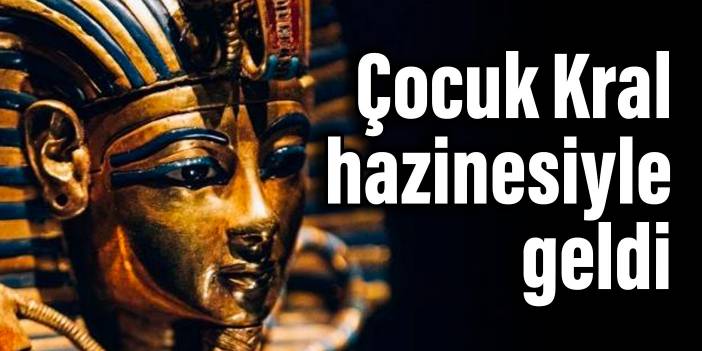 Çocuk Kral hazinesiyle geldi