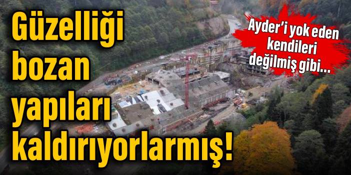 Güzelliği bozan yapıları kaldırıyorlarmış!