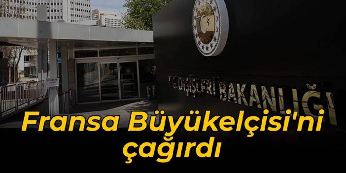 Fransa’nın Ankara Büyükelçisi Dışişleri Bakanlığı’na çağrıldı