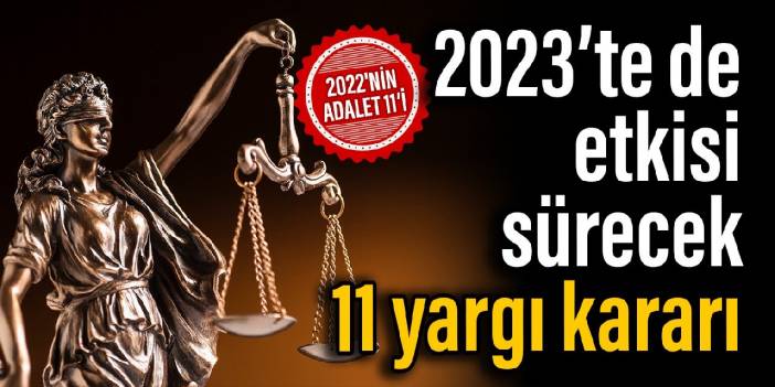 2022'nin adalet 11'i: 2023'te de etkisi sürecek 11 yargı kararı