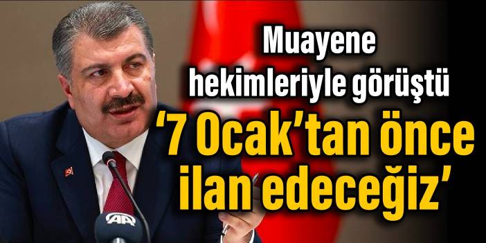 Bakan Koca muayene hekimleriyle görüştü: 7 Ocak’tan önce ilan edeceğiz