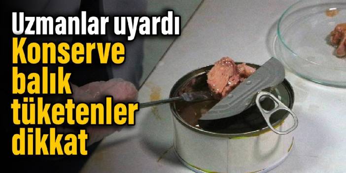 Uzmanlar uyardı: Konserve balık tüketenler dikkat