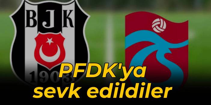 Beşiktaş ve Trabzonspor PFDK'ya sevk edildi