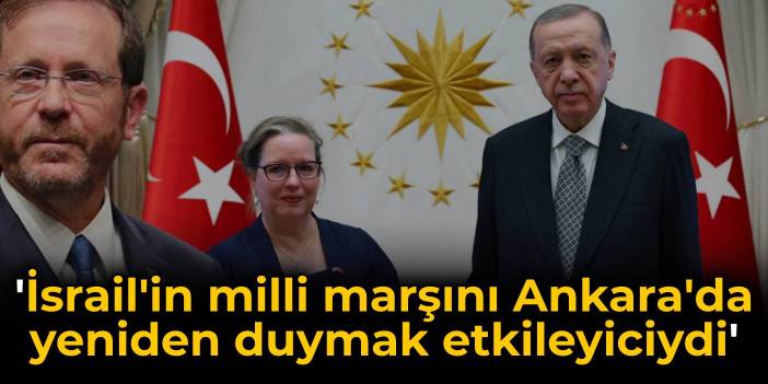 Herzog: İsrail'in milli marşını Ankara'da yeniden duymak çok etkileyiciydi