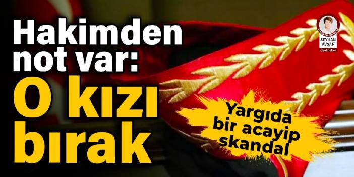 Yargıda bir acayip skandal! Hakimden not var: O kızı bırak