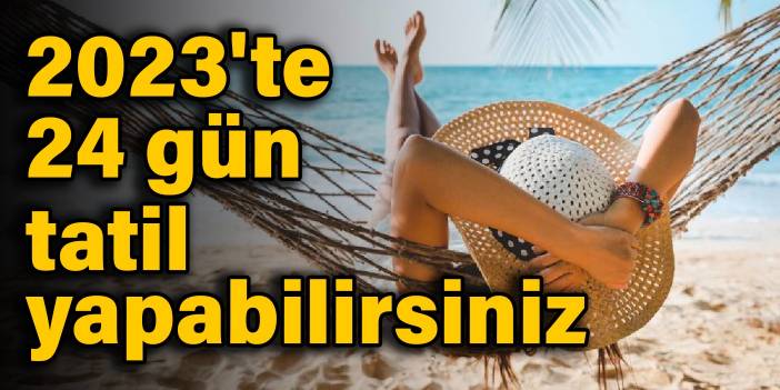 2023'te 24 gün tatil yapabilirsiniz