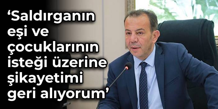 Tanju Özcan: Saldırganın eşi ve çocuklarının isteği üzerine şikayetimi geri alıyorum