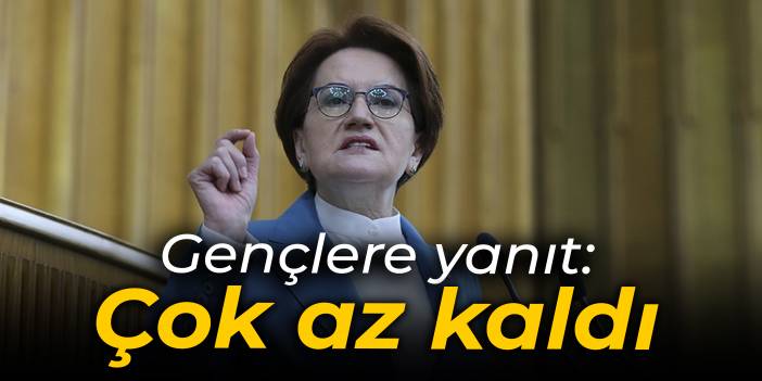 Akşener'den gençlerin maillerine yanıt: Hiç merak etmeyin, çok az kaldı