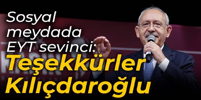 EYT'lilerin talepleri kabul edildi, sosyal medyada gündem oldu: Teşekkürler Kılıçdaroğlu