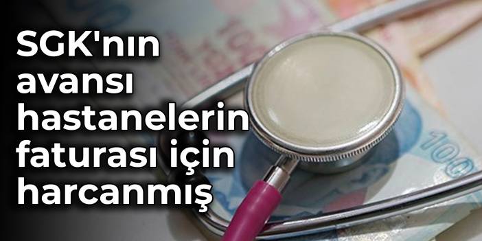 SGK'nın avansı hastanelerin faturası için harcanmış