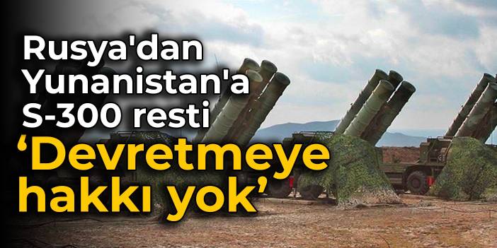 Rusya'dan Yunanistan'a S-300 resti: Devretmeye hakkı yok