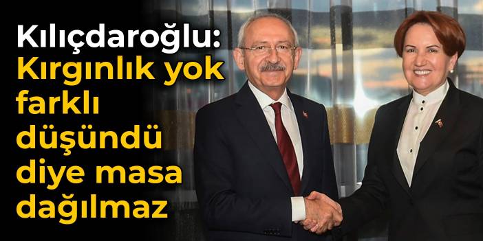 Kılıçdaroğlu: Akşener ile kırgınlık yok, farklı düşündü diye masa dağılmaz