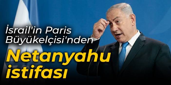 İsrail'in Paris Büyükelçisi'nden Netanyahu istifası