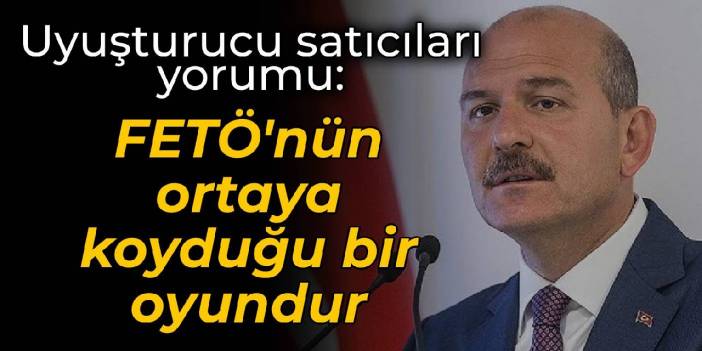 Soylu'dan uyuşturucu satıcıları yorumu: FETÖ'nün ortaya koyduğu bir oyundur