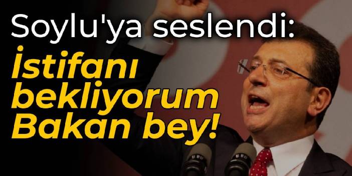 İmamoğlu'ndan Soylu'ya: İstifanı bekliyorum Bakan bey!