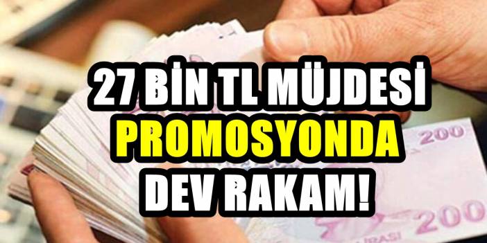 Promosyonda yeni müjde! Hesaplara  27 bin TL para yatacak