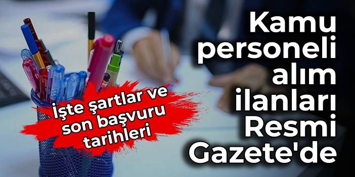 Kamu personeli alım ilanları Resmi Gazete'de: İşte şartlar ve son başvuru tarihleri