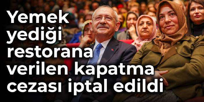 Kılıçdaroğlu'nun yemek yediği restorana verilen kapatma cezası iptal edildi